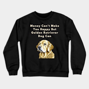 Money can't make you happy but Golden Retriever Dog can Crewneck Sweatshirt